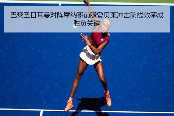 巴黎圣日耳曼对阵摩纳哥前瞻登贝莱冲击防线效率成胜负关键