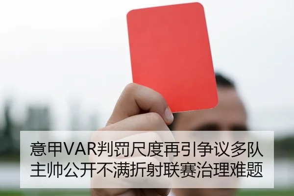 意甲VAR判罚尺度再引争议多队主帅公开不满折射联赛治理难题