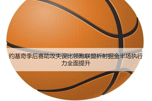 约基奇季后赛助攻失误比领跑联盟折射掘金半场执行力全面提升
