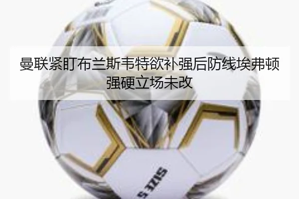 曼联紧盯布兰斯韦特欲补强后防线埃弗顿强硬立场未改