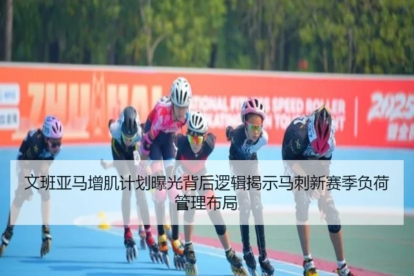 文班亚马增肌计划曝光背后逻辑揭示马刺新赛季负荷管理布局